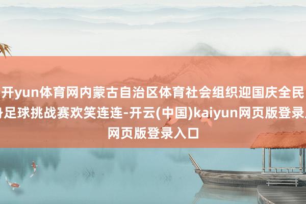 开yun体育网内蒙古自治区体育社会组织迎国庆全民健身足球挑战赛欢笑连连-开云(中国)kaiyun网页版登录入口