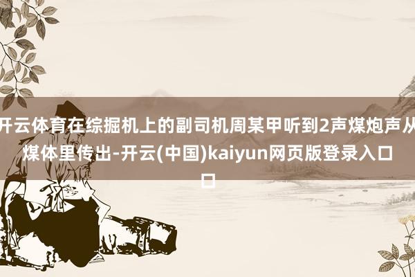 开云体育在综掘机上的副司机周某甲听到2声煤炮声从煤体里传出-开云(中国)kaiyun网页版登录入口