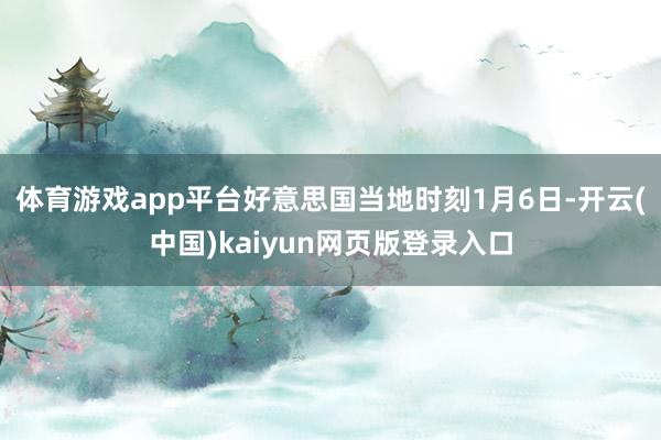 体育游戏app平台　　好意思国当地时刻1月6日-开云(中国)kaiyun网页版登录入口