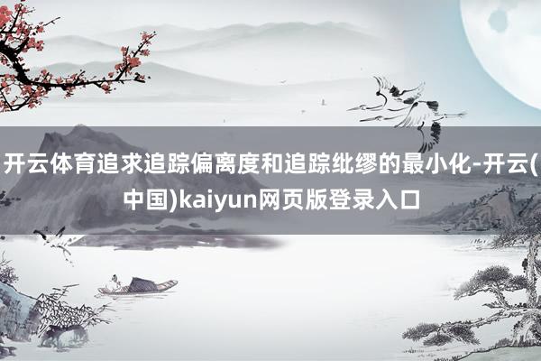 开云体育追求追踪偏离度和追踪纰缪的最小化-开云(中国)kaiyun网页版登录入口