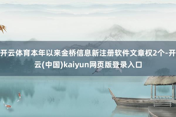 开云体育本年以来金桥信息新注册软件文章权2个-开云(中国)kaiyun网页版登录入口