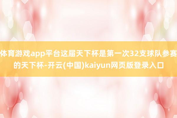 体育游戏app平台这届天下杯是第一次32支球队参赛的天下杯-开云(中国)kaiyun网页版登录入口
