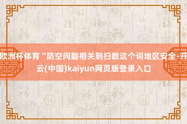 欧洲杯体育“防空问题相关到扫数这个词地区安全-开云(中国)kaiyun网页版登录入口