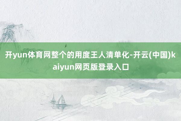 开yun体育网整个的用度王人清单化-开云(中国)kaiyun网页版登录入口