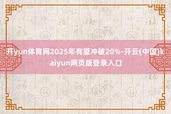 开yun体育网2025年有望冲破20%-开云(中国)kaiyun网页版登录入口