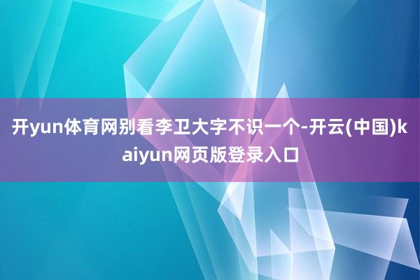 开yun体育网别看李卫大字不识一个-开云(中国)kaiyun网页版登录入口