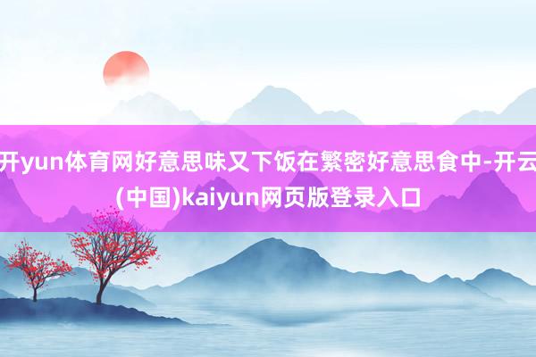 开yun体育网好意思味又下饭在繁密好意思食中-开云(中国)kaiyun网页版登录入口
