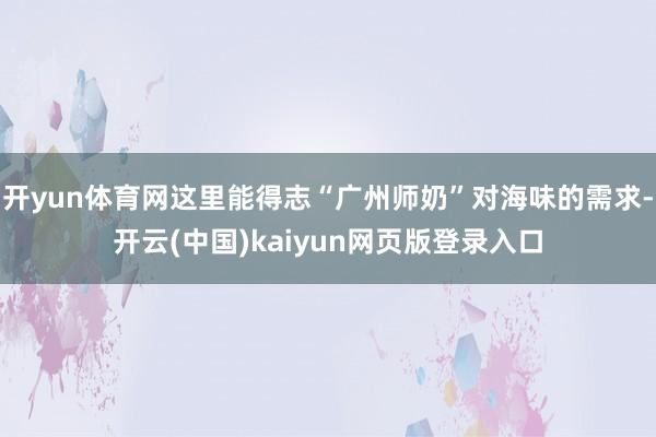 开yun体育网这里能得志“广州师奶”对海味的需求-开云(中国)kaiyun网页版登录入口