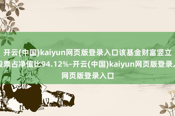 开云(中国)kaiyun网页版登录入口该基金财富竖立：股票占净值比94.12%-开云(中国)kaiyun网页版登录入口