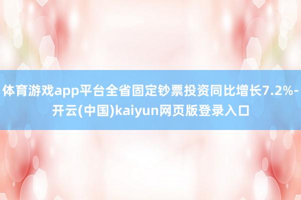 体育游戏app平台全省固定钞票投资同比增长7.2%-开云(中国)kaiyun网页版登录入口
