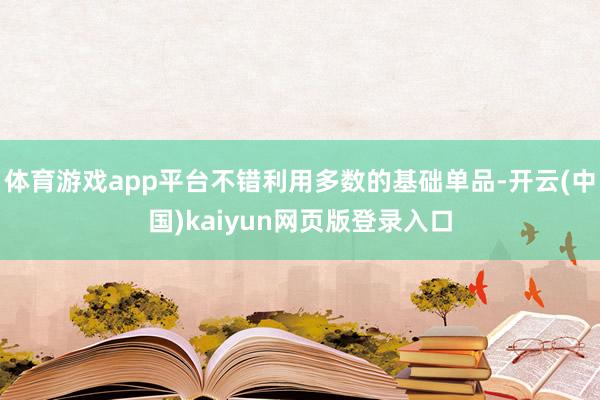 体育游戏app平台不错利用多数的基础单品-开云(中国)kaiyun网页版登录入口