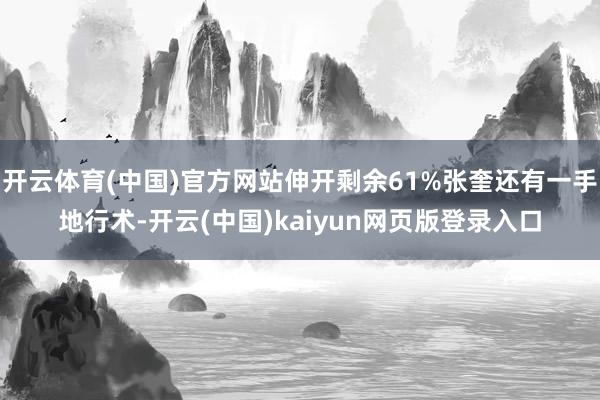 开云体育(中国)官方网站伸开剩余61%张奎还有一手地行术-开云(中国)kaiyun网页版登录入口
