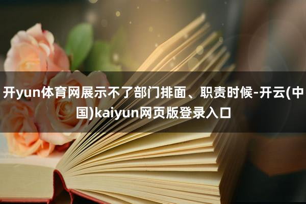 开yun体育网展示不了部门排面、职责时候-开云(中国)kaiyun网页版登录入口
