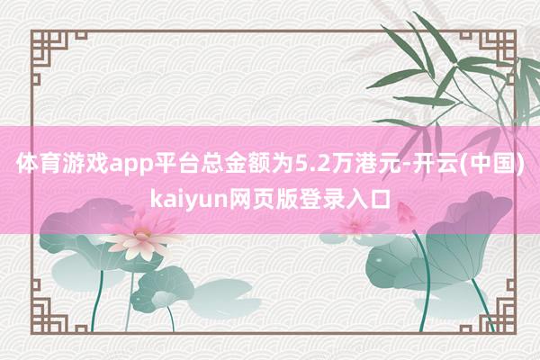 体育游戏app平台总金额为5.2万港元-开云(中国)kaiyun网页版登录入口